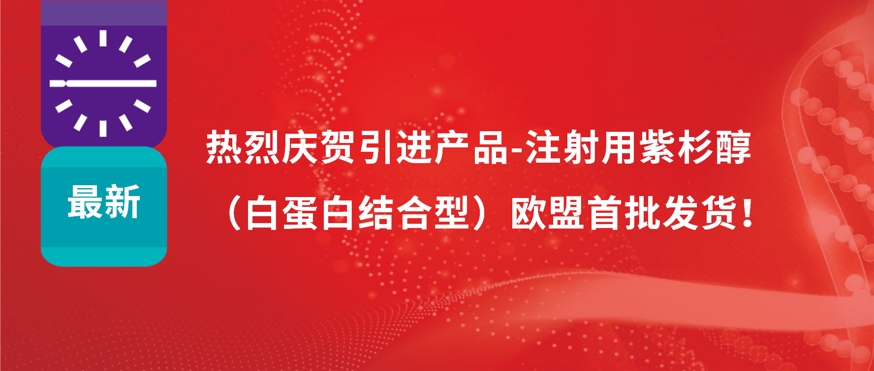 振奋人心，出海首发！引进产品白蛋白紫杉醇发往欧盟市场